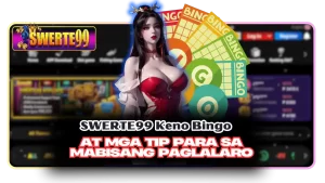 SWERTE99 Keno Bingo at Mga Tip para sa Mabisang Paglalaro